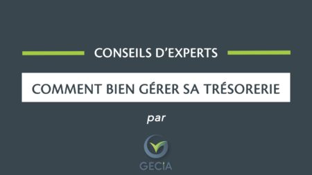 Les 5 conseils de l’expert Gecia pour bien gérer votre trésorerie